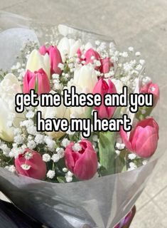 someone holding a bouquet of flowers with the words get me these and you have my heart