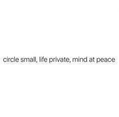 the words circle small, life private, mind at peace