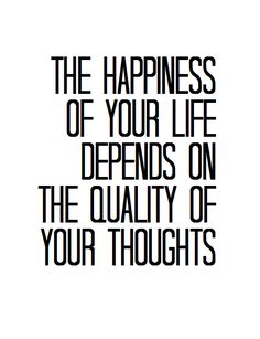 the happiness of your life begins on the quality of your thoughts inspirational quotes, great quotes, me quotes, motivation words, sayings about life, person, quote, positive affirmeste