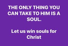 the only thing you can take to him is a soul let us win souls for christ