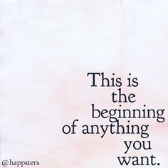 an image of a quote that says, this is the beginning of anything you want