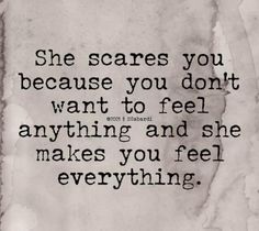 a piece of paper with the words, she scares you because you don't want to feel anything and she makes you feel everything