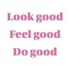 the words look good, feel good, do good are shown in pink on a white background