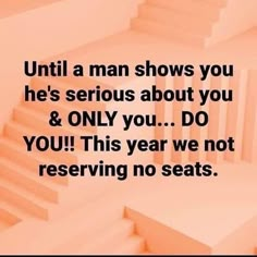 an image of stairs with the words until a man shows you he's serious about you and only you do you this year we not reserved no seats