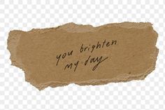 a piece of brown paper with the words you brighten my day written on it