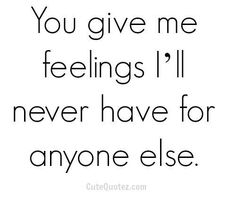 the quote you give me feelings i'll never have for anyone else