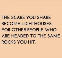 the scars you share become lighthouses for other people who are headed to the same rocks you hit