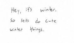 a handwritten note with the words they, it's winter so lets do cute winter things