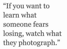 a quote that reads if you want to learn what someone fears losing, watch what they photograph