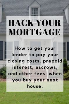 a house with the words hack your mortgage how to get your lender to pay your closing cost, pre paid interest, and other fees when you buy your next house