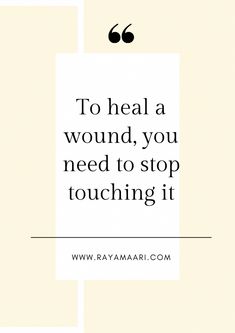 the quote to heal a wound, you need to stop touching it