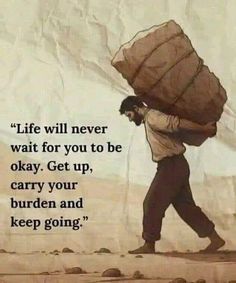 a man walking with a large sack on his back and the words life will never wait for you to be okay get up, carry your burden and keep going