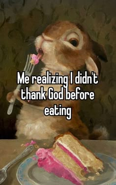 a rabbit eating cake with the words me realizing i didn't thank god before eating