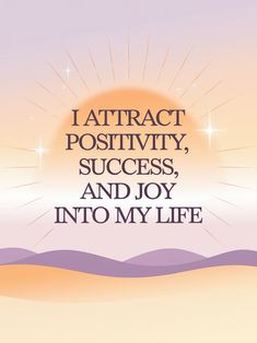 the words i attract positivity, success, and joy into my life are shown