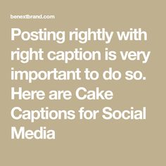 the words posting rightly with right caption is very important to do so here are cake captions for social media