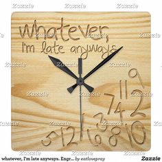 a wooden clock with the words whatever i'm late anyway written in black on it