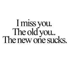 the words i miss you, the old you, and the new one sucks