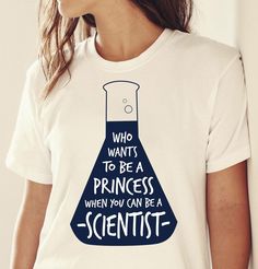 a woman wearing a t - shirt that says who wants to be a princess when you can be a scientist