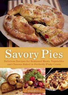 savory pies delicious recipes for seasoned meats, vegetables and cheeses baked in perfectly plaky crusts