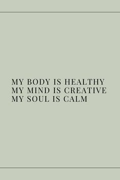 a quote that reads, my body is healthy my mind is creative my soul is calm