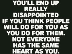 a black and white quote with the words you'll end up really disappointed if you think people will do for them not everyone has the same heart as you