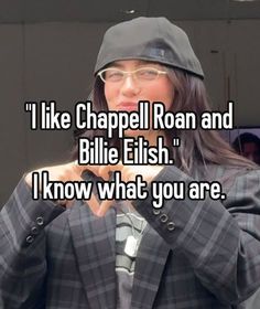 i like chapell ron and bille elish i know what you are