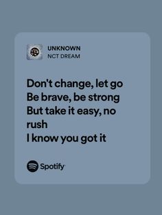 a quote from unknown not dream that reads don't change, let go be brave, be strong but take it easy, no rush i know you got it