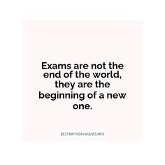 a quote that says exam are not the end of the world, they are the beginning of a new one