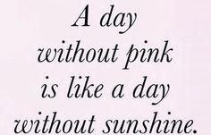 a black and white photo with the words, a day without pink is like a day without sunshine