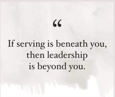 the quote if serving is beneath you, then leadership is beyond you on a piece of paper