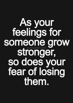 the quote as your feelings for someone grow strong, so does your fear of losing them