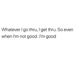 a white wall with the words whatever i go thru, get thru so even when i'm not good i'm good