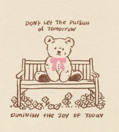 a drawing of a teddy bear sitting on a bench with the words don't let the push of tomorrow