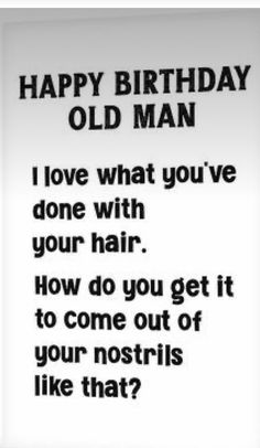 an old man birthday card with the words, happy birthday old man i love what you've done with your hair how do you get it to come out of your