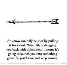 an arrow can only be shot by pulling it backward when life is dragging you back with diffruities, it means it's going to launch you into something great