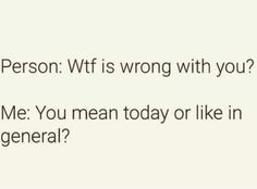 the text reads, what person wif is wrong with you? me you mean today or like in general?