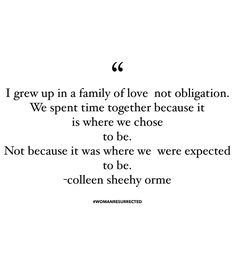 a quote on love that reads, i grew in a family of love not obligating we spent time together because it is where we chose to be