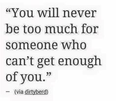 a quote that says you will never be too much for someone who can't get enough