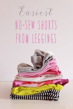 stack of t - shirts with text saying easyest no sew shorts from leggings