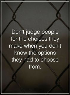 a quote that reads don't judge people for the choices they make when you don't know the options they had to choose from