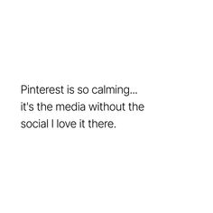 the words pinterest is so calming it's the media without the social love it there