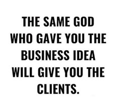 the same god who gave you the business idea will give you the client's