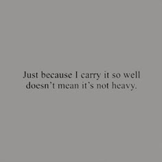 a black and white photo with the words just because i carry it so well, doesn't mean it's not heavy