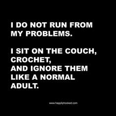 i do not run from my problems i sit on the couch, crochet, and ignore them like a normal adult