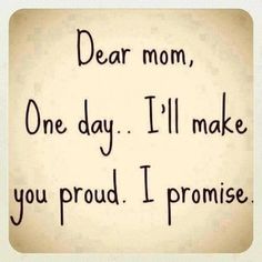 a sign that says dear mom, one day i'll make you proud i promise