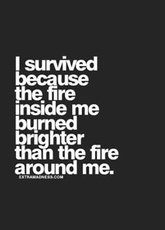 the words i survived because the fire inside me burned brighter than the fire around me