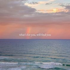 the ocean with a rainbow in the sky and a quote on it that says, what's for you, will find you