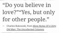 a quote that reads do you believe in love? yes, but only for other people