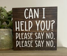 a wooden sign that reads can i help you? please say no please say no