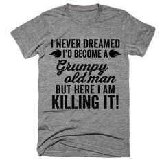 I never dreamed i'd become a grumpy old man but here i am killing it. #badmood #goingmental #cheermeup #instasad #annoyed #lifesucks #upset #stressed #funckinglive #hateyou #nothappy #nolove #unloved #tears #moods #crying #unhappy #cry #hate #sadness #break #help #alone #why #depressed #lonely #sad Mens Cricut Shirt Ideas, Funny Sibling Shirts, Crazy Sister, Humor Quotes, Sibling Shirts, Sisters Funny, Funny Tee Shirts